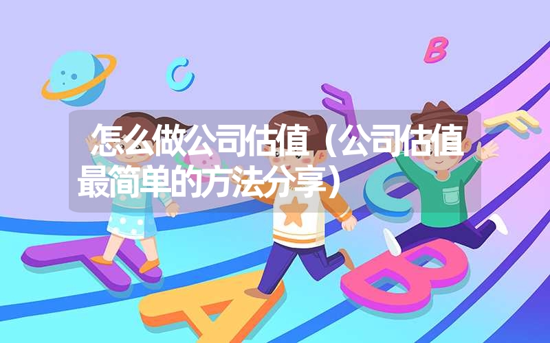 怎么做公司估值（公司估值最简单的方法分享）