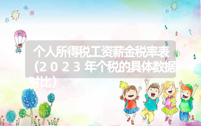 个人所得税工资薪金税率表（2023年个税的具体数据对比）