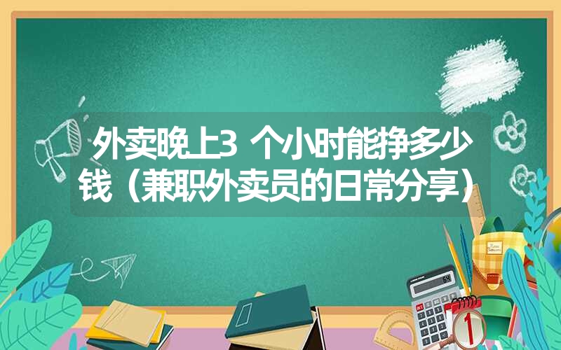 外卖晚上3个小时能挣多少钱（兼职外卖员的日常分享）