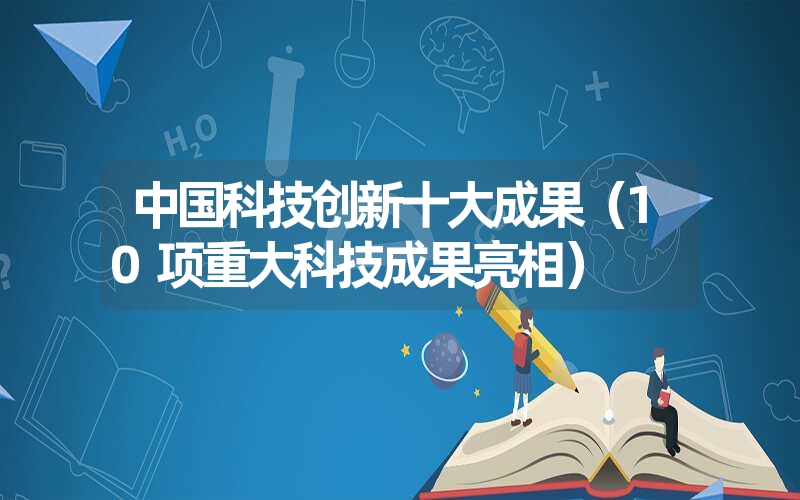 中国科技创新十大成果（10项重大科技成果亮相）