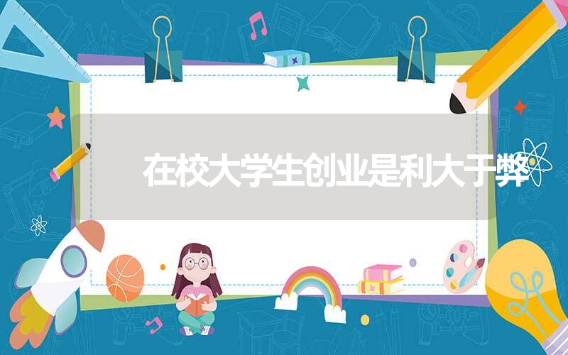 <font color='1677721'>在校大学生创业是利大于弊（大学生创业利大于弊辩论）</font>