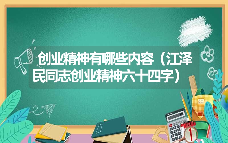 创业精神有哪些内容（江泽民同志创业精神六十四字）