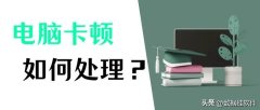 电脑开机慢卡顿严重解决方法（电脑久了卡顿反应慢6个处理方法